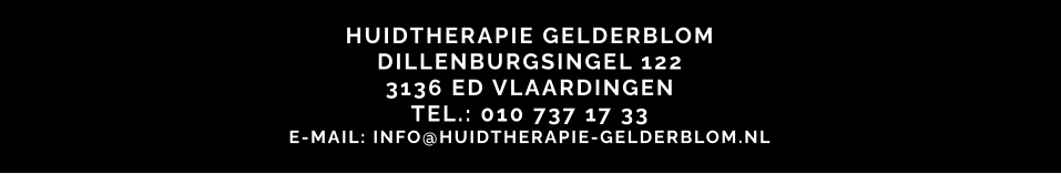 HUIDTHERAPIE GELDERBLOM DILLENBURGSINGEL 122 3136 ED VLAARDINGEN TEL.: 010 737 17 33 E-MAIL: INFO@HUIDTHERAPIE-GELDERBLOM.NL