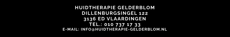 HUIDTHERAPIE GELDERBLOM DILLENBURGSINGEL 122 3136 ED VLAARDINGEN TEL.: 010 737 17 33 E-MAIL: INFO@HUIDTHERAPIE-GELDERBLOM.NL